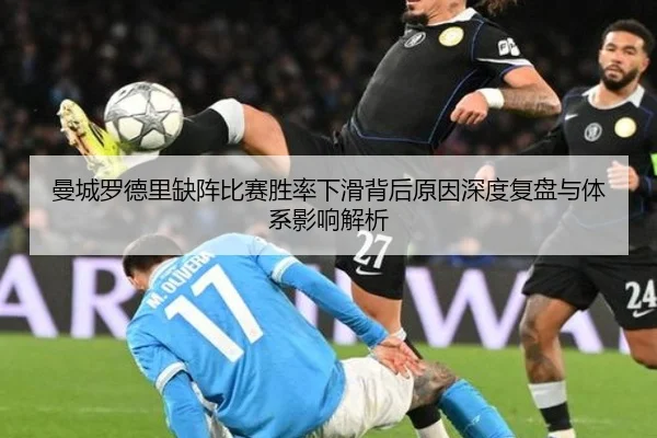 曼城罗德里缺阵比赛胜率下滑背后原因深度复盘与体系影响解析