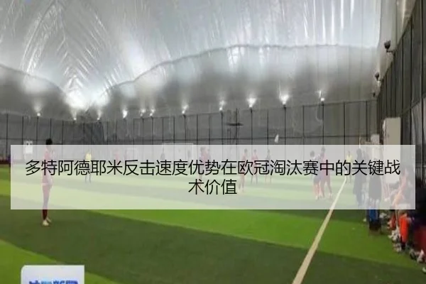 多特阿德耶米反击速度优势在欧冠淘汰赛中的关键战术价值